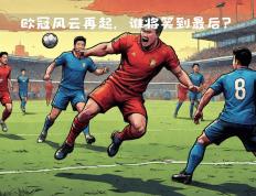 开云体育登录-欧洲足球风云再起，球队实力对比激烈！
